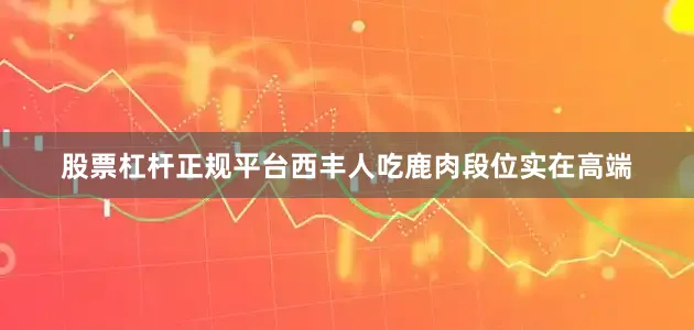 股票杠杆正规平台西丰人吃鹿肉段位实在高端