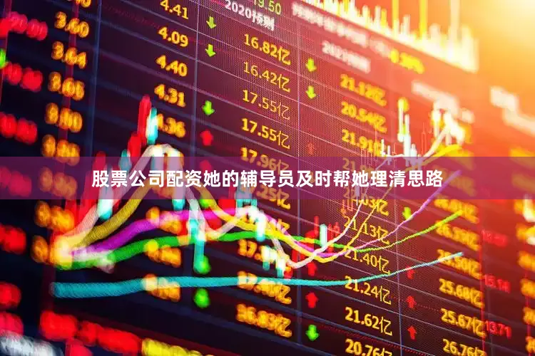 股票公司配资她的辅导员及时帮她理清思路