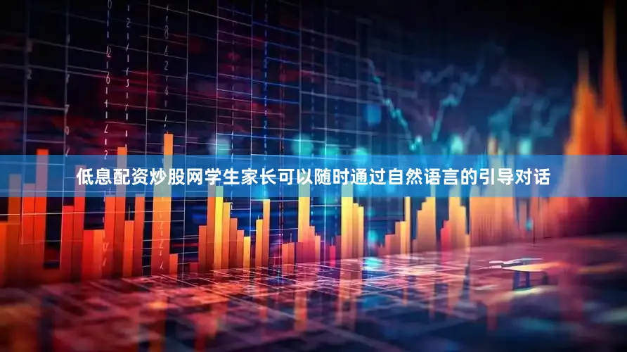 低息配资炒股网学生家长可以随时通过自然语言的引导对话