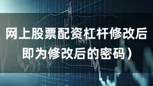 网上股票配资杠杆修改后即为修改后的密码）