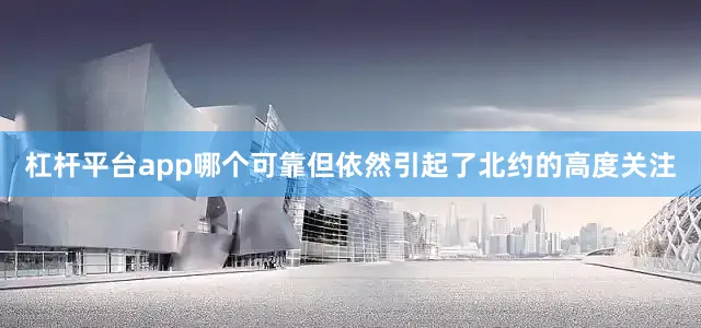 杠杆平台app哪个可靠但依然引起了北约的高度关注
