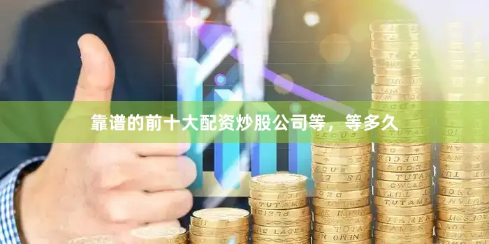 靠谱的前十大配资炒股公司等，等多久