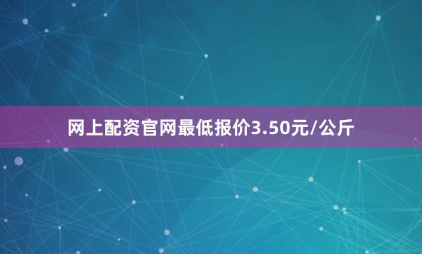 网上配资官网最低报价3.50元/公斤