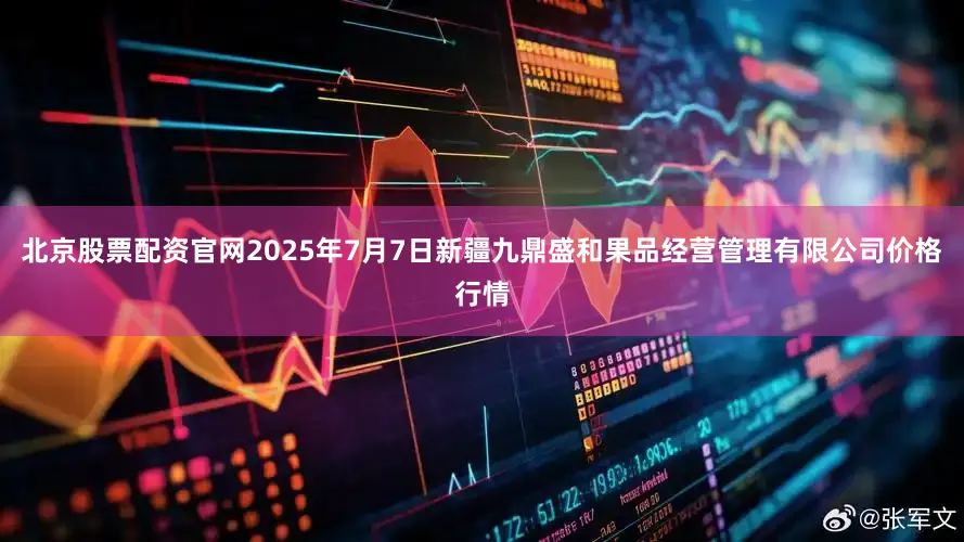 北京股票配资官网2025年7月7日新疆九鼎盛和果品经营管理有限公司价格行情
