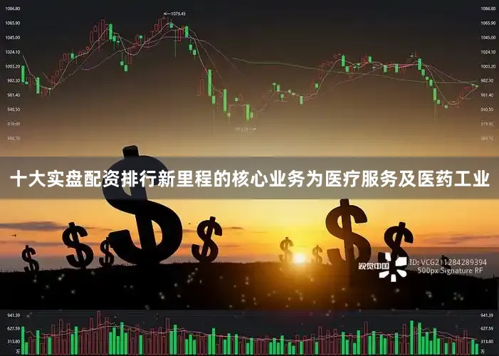 十大实盘配资排行新里程的核心业务为医疗服务及医药工业