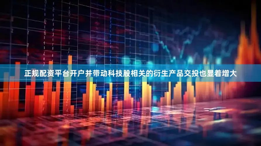 正规配资平台开户并带动科技股相关的衍生产品交投也显着增大