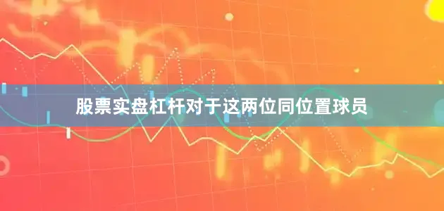 股票实盘杠杆对于这两位同位置球员