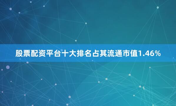 股票配资平台十大排名占其流通市值1.46%