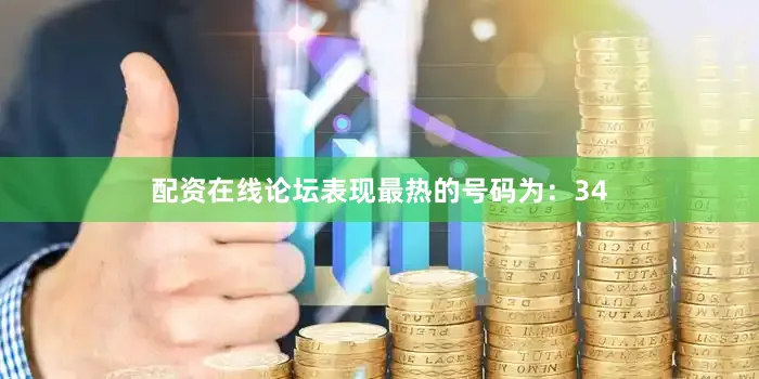 配资在线论坛表现最热的号码为：34