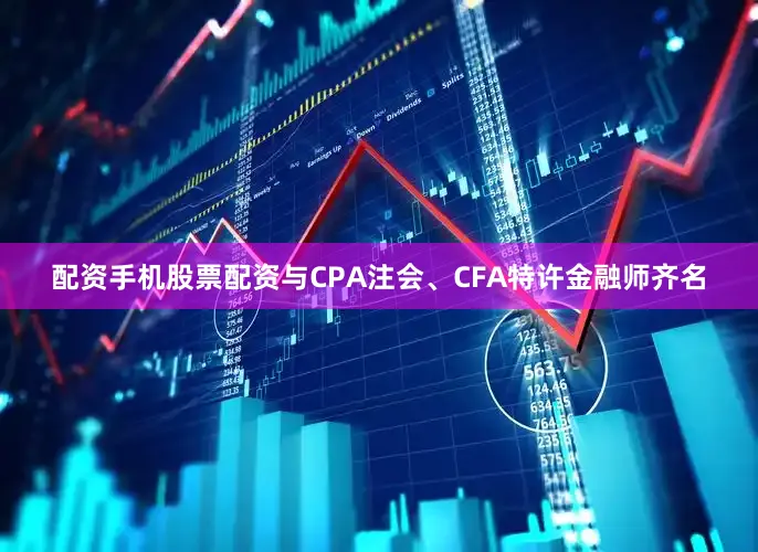 配资手机股票配资与CPA注会、CFA特许金融师齐名