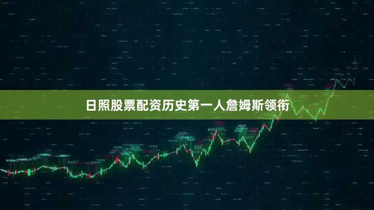 日照股票配资历史第一人詹姆斯领衔