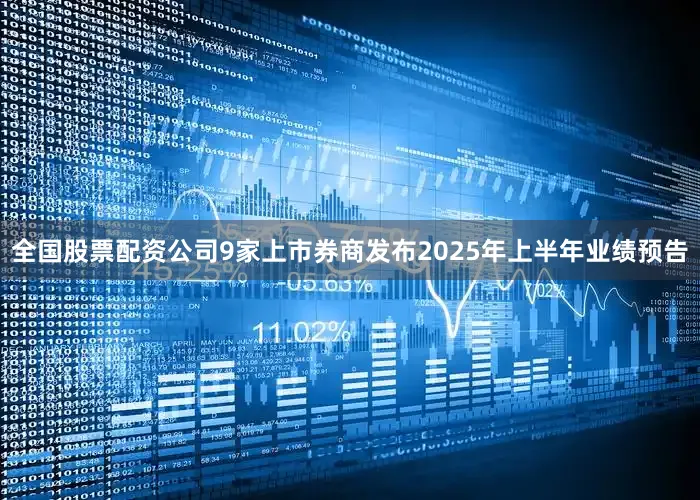 全国股票配资公司9家上市券商发布2025年上半年业绩预告