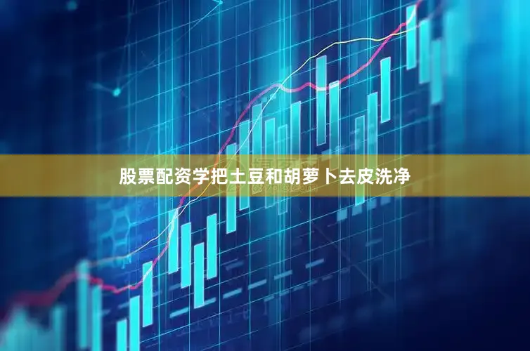 股票配资学把土豆和胡萝卜去皮洗净