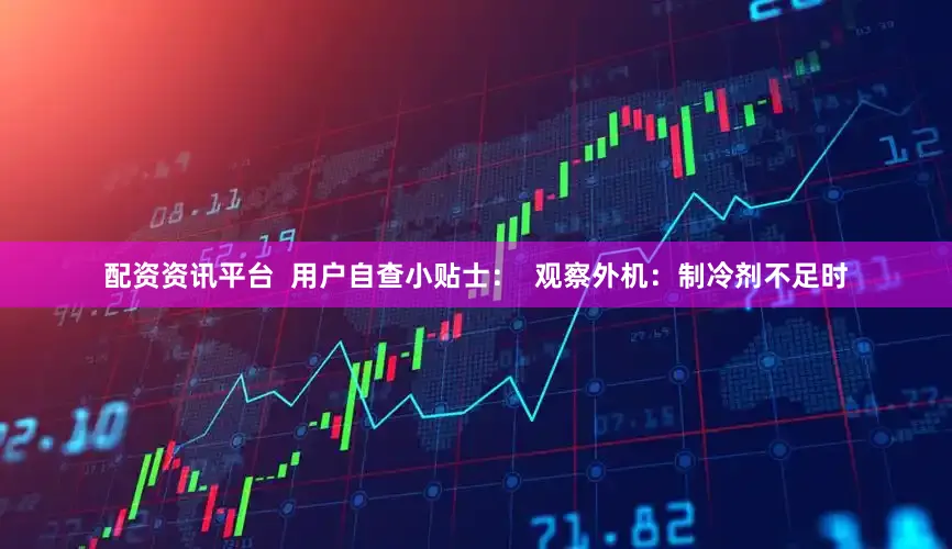 配资资讯平台  用户自查小贴士：  观察外机：制冷剂不足时