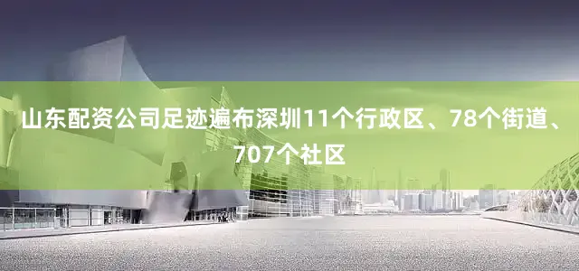 山东配资公司足迹遍布深圳11个行政区、78个街道、707个社区