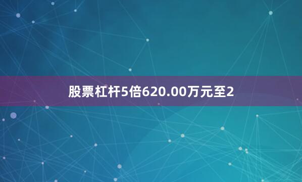 股票杠杆5倍620.00万元至2