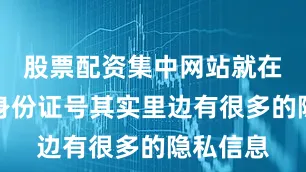 股票配资集中网站就在我们的身份证号其实里边有很多的隐私信息