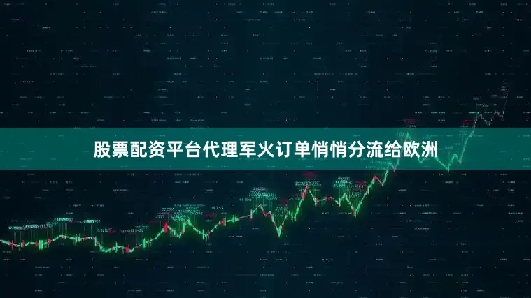 股票配资平台代理军火订单悄悄分流给欧洲