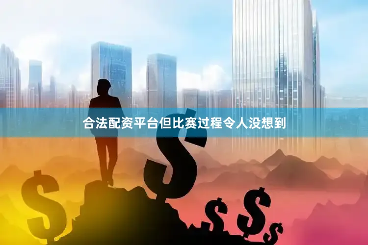 合法配资平台但比赛过程令人没想到