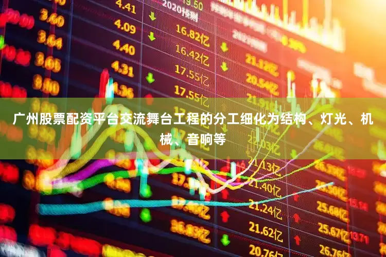 广州股票配资平台交流舞台工程的分工细化为结构、灯光、机械、音响等
