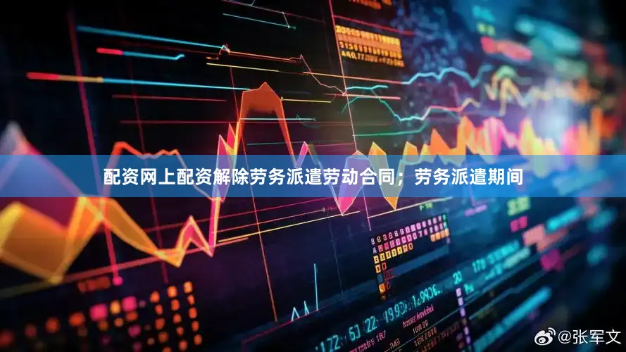 配资网上配资解除劳务派遣劳动合同；劳务派遣期间