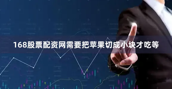 168股票配资网需要把苹果切成小块才吃等