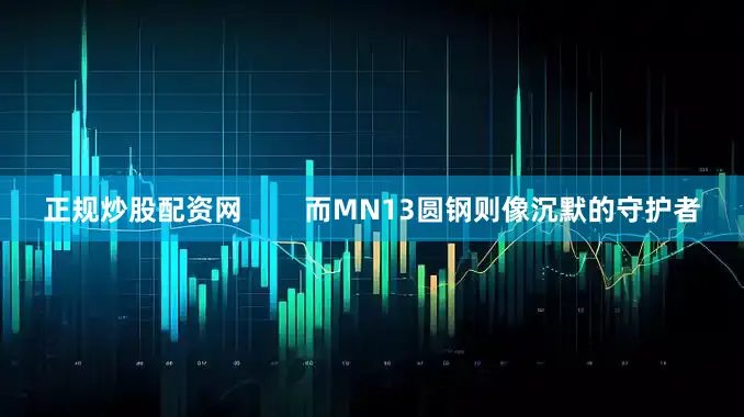 正规炒股配资网        而MN13圆钢则像沉默的守护者