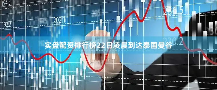 实盘配资排行榜22日凌晨到达泰国曼谷