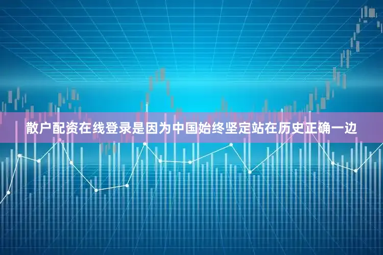 散户配资在线登录是因为中国始终坚定站在历史正确一边