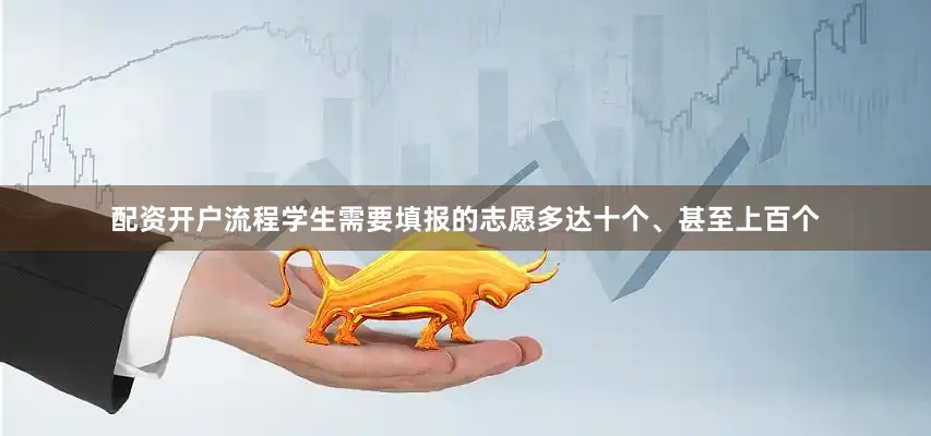配资开户流程学生需要填报的志愿多达十个、甚至上百个