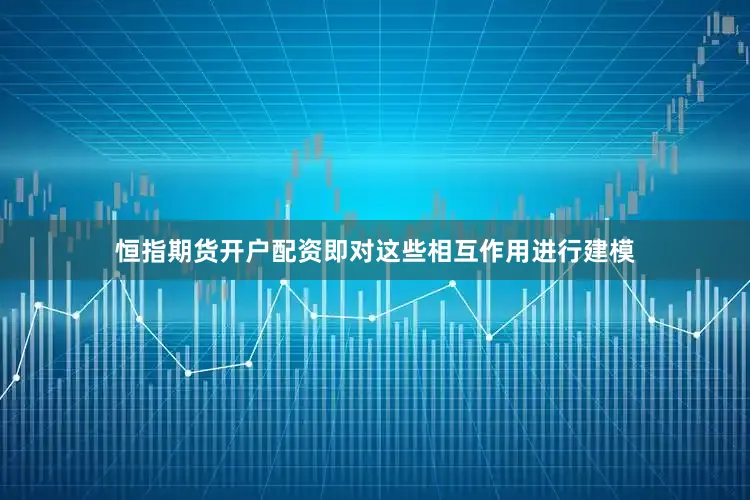 恒指期货开户配资即对这些相互作用进行建模