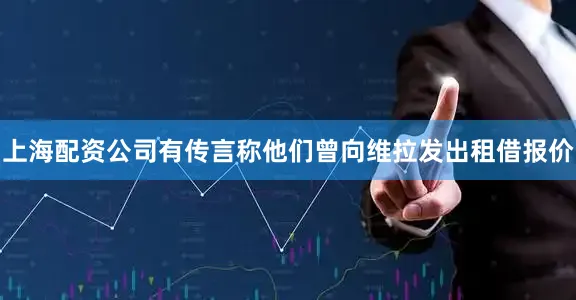 上海配资公司有传言称他们曾向维拉发出租借报价