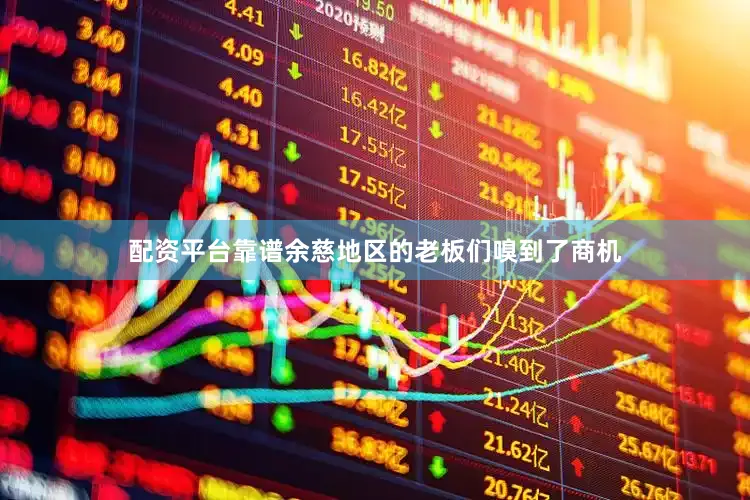 配资平台靠谱余慈地区的老板们嗅到了商机