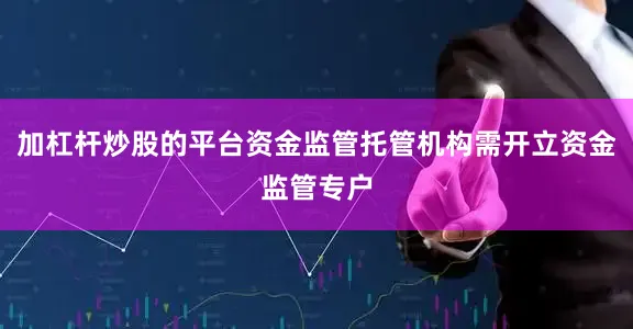 加杠杆炒股的平台资金监管托管机构需开立资金监管专户