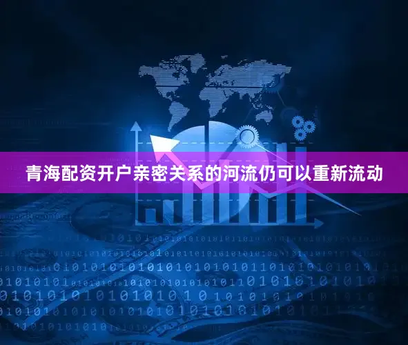 青海配资开户亲密关系的河流仍可以重新流动