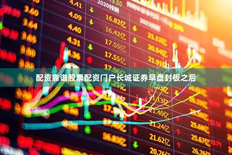配资靠谱股票配资门户长城证券早盘封板之后