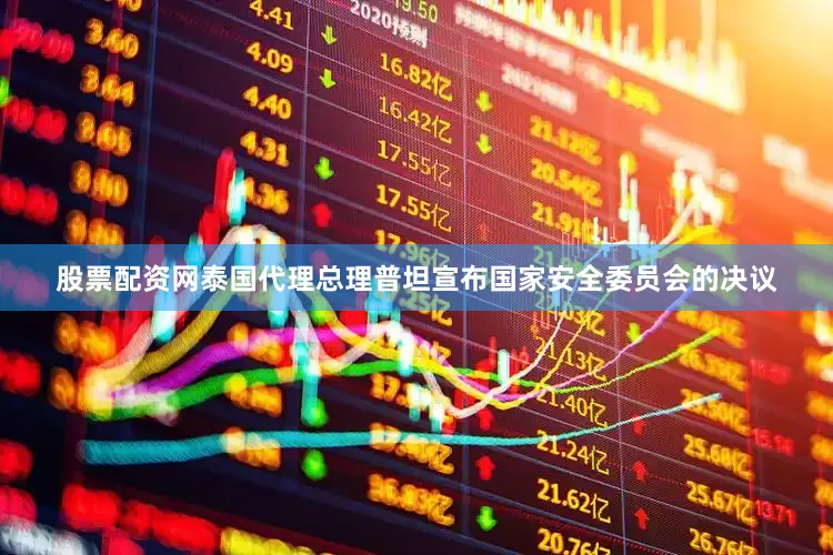 股票配资网泰国代理总理普坦宣布国家安全委员会的决议