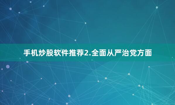 手机炒股软件推荐2.全面从严治党方面