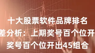 十大股票软件品牌排名　　百个位合差分析：上期奖号百个位开出45组合