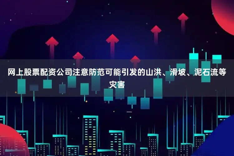 网上股票配资公司注意防范可能引发的山洪、滑坡、泥石流等灾害