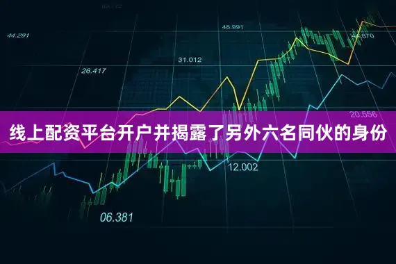 线上配资平台开户并揭露了另外六名同伙的身份
