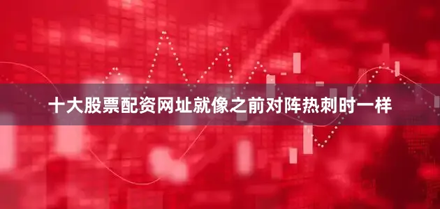 十大股票配资网址就像之前对阵热刺时一样