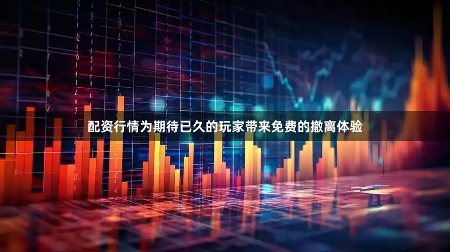 配资行情为期待已久的玩家带来免费的撤离体验