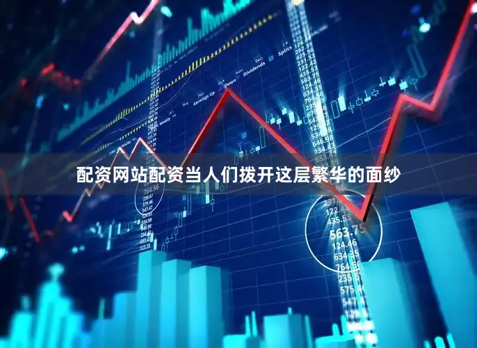 配资网站配资当人们拨开这层繁华的面纱