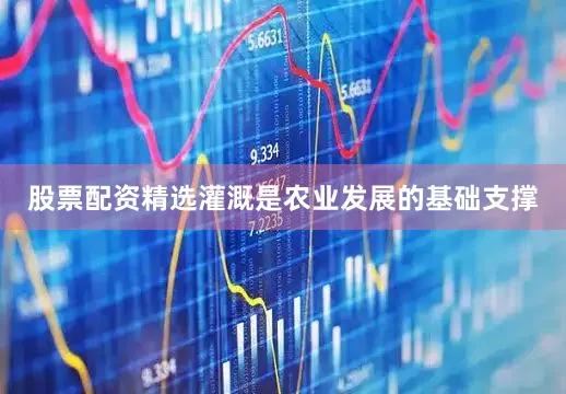 股票配资精选　　灌溉是农业发展的基础支撑