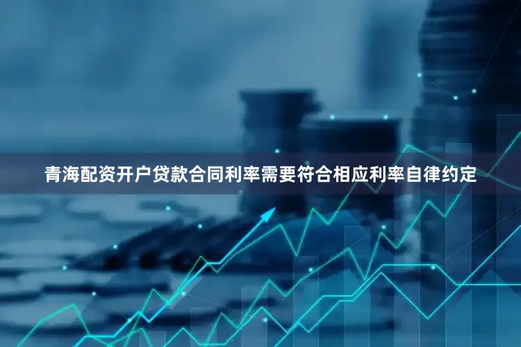 青海配资开户贷款合同利率需要符合相应利率自律约定
