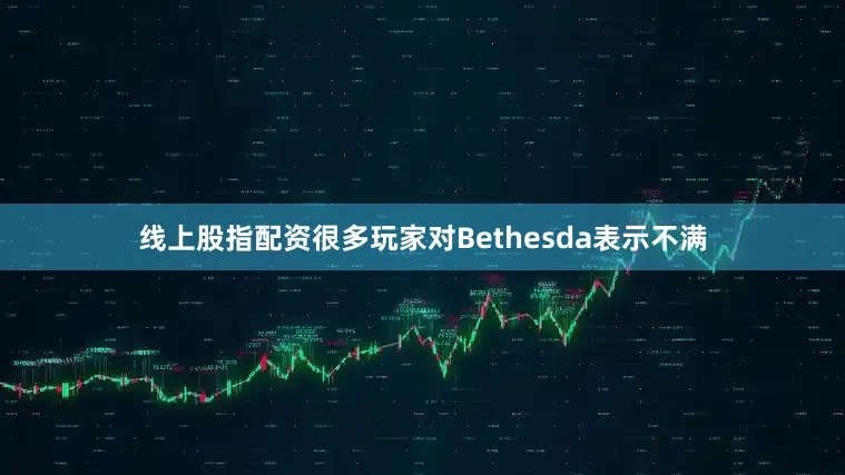 线上股指配资很多玩家对Bethesda表示不满