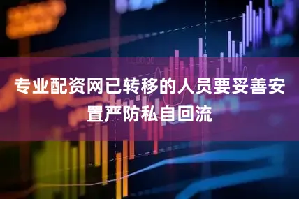 专业配资网已转移的人员要妥善安置严防私自回流