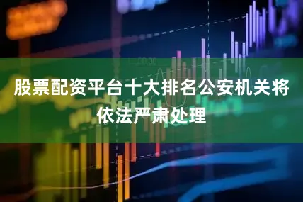 股票配资平台十大排名公安机关将依法严肃处理