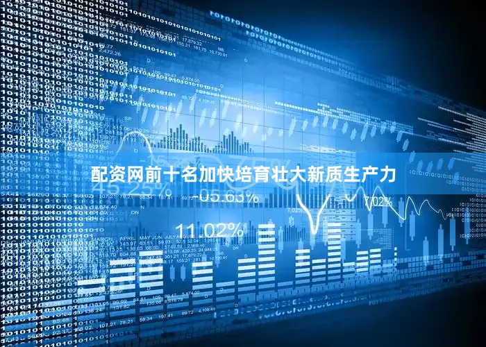 配资网前十名加快培育壮大新质生产力